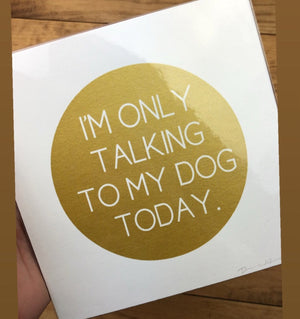 I’m only talking to my dog today Print